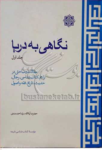 نگاهی به دریا/1 مقالات و مباحثی در تراجم، کتابشناسی، رجال، حدیث، تاریخ، فقه و اصول