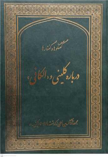 گفتگو ها و گفتار ها درباره کليني و الکافي