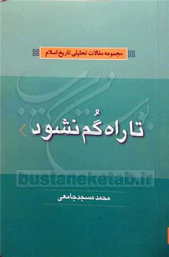 تاراه گم نشود مجمو عه مقالات تحلیلی تاریخ اسلام