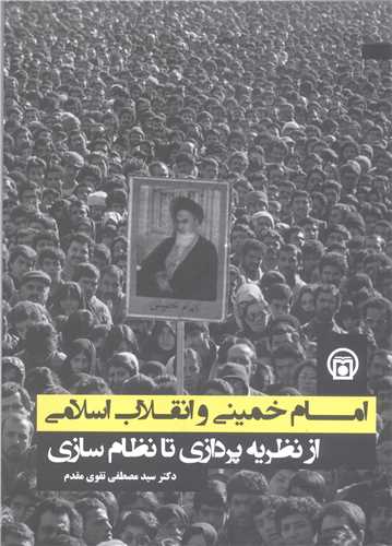 امام خميني و انقلاب  اسلامي از نظريه پردازي تا نظام سازي