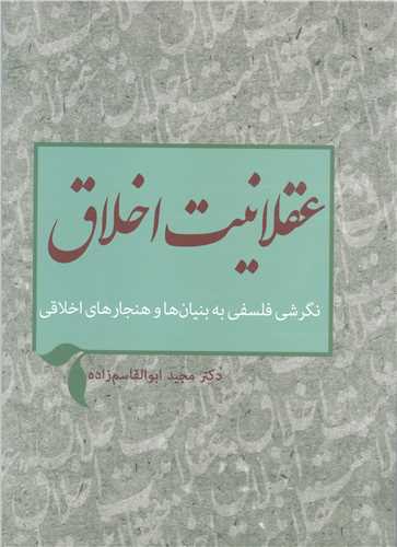 عقلانيت اخلاق (نگرشي فلسفي به بنيانها و هنجارهاي اخلاقي)