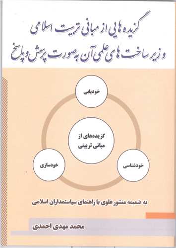 گزیده هایی از مبانی تربیت اسلامی وزیرساخت های علمی آن به صورت پرسش وپاسخ