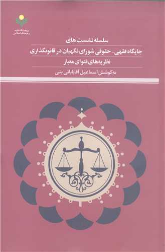 سلسله نشست های جایگاه فقهی حقوقی شورای نگهبان در قانونگذاری نظریه های فتوای معیار