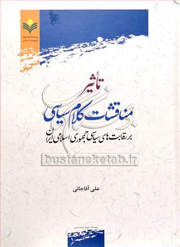 تاثیرمناقشات کلام سیاسی بر رقابت های سیاسی جمهوری اسلامی ایران